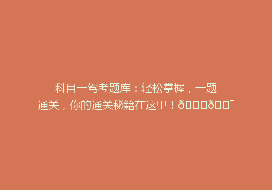 科目一驾考题库：轻松掌握，一题通关，你的通关秘籍在这里！🚗🎯