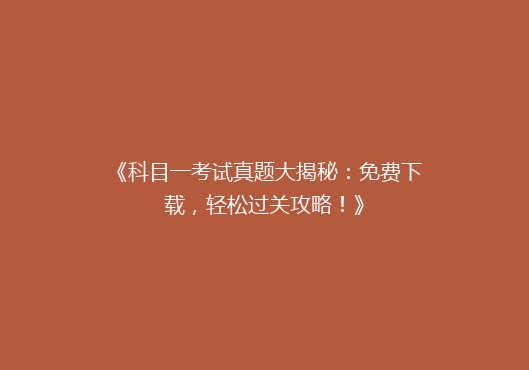 《科目一考试真题大揭秘：免费下载，轻松过关攻略！》