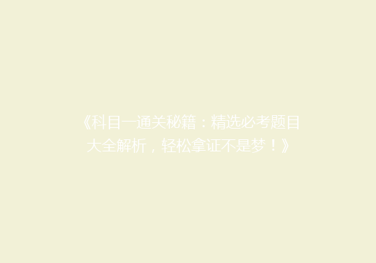 《科目一通关秘籍：精选必考题目大全解析，轻松拿证不是梦！》