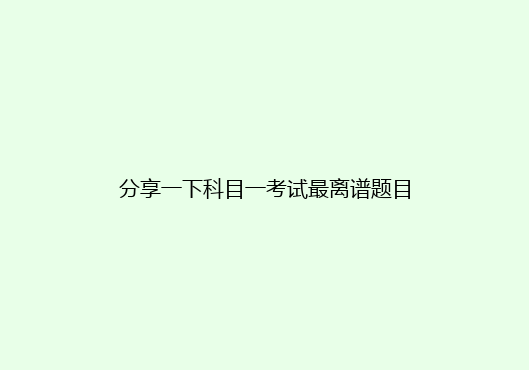 分享一下科目一考试最离谱题目