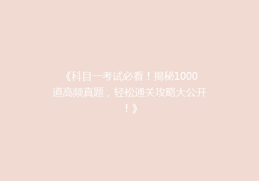 《科目一考试必看！揭秘1000道高频真题，轻松通关攻略大公开！》