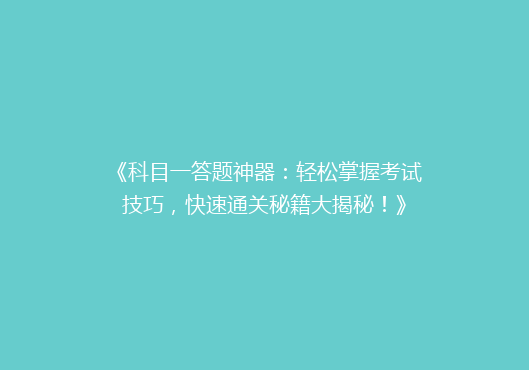 《科目一答题神器：轻松掌握考试技巧，快速通关秘籍大揭秘！》