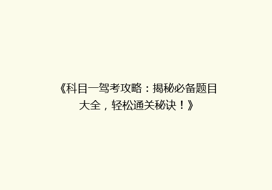 《科目一驾考攻略：揭秘必备题目大全，轻松通关秘诀！》