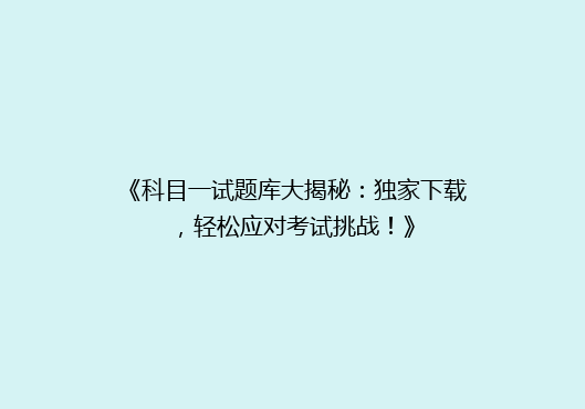 《科目一试题库大揭秘：独家下载，轻松应对考试挑战！》
