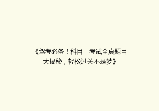 《驾考必备！科目一考试全真题目大揭秘，轻松过关不是梦》
