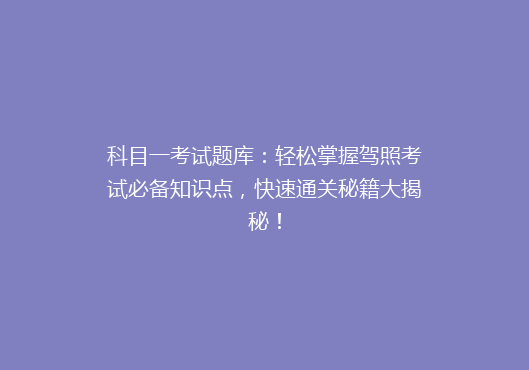 科目一考试题库：轻松掌握驾照考试必备知识点，快速通关秘籍大揭秘！