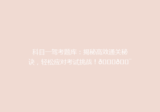 科目一驾考题库：揭秘高效通关秘诀，轻松应对考试挑战！🚗🎯