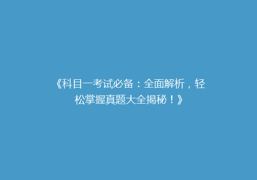 《科目一考试必备：全面解析，轻松掌握真题大全揭秘！》