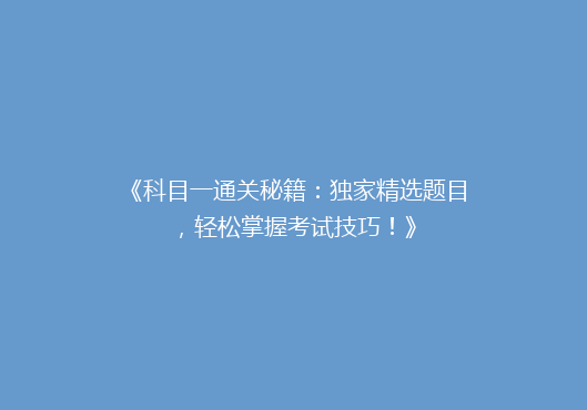 《科目一通关秘籍：独家精选题目，轻松掌握考试技巧！》