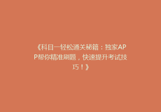 《科目一轻松通关秘籍：独家APP帮你精准刷题，快速提升考试技巧！》