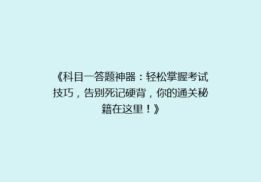 《科目一答题神器：轻松掌握考试技巧，告别死记硬背，你的通关秘籍在这里！》