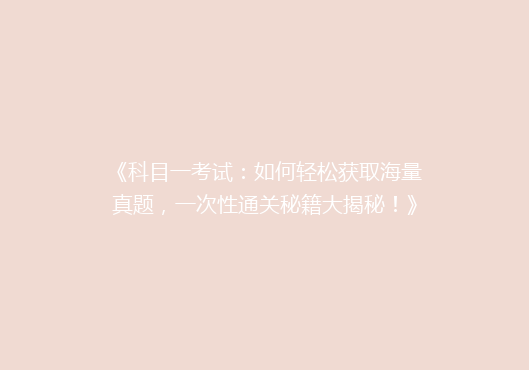 《科目一考试：如何轻松获取海量真题，一次性通关秘籍大揭秘！》