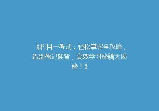 《科目一考试：轻松掌握全攻略，告别死记硬背，高效学习秘籍大揭秘！》