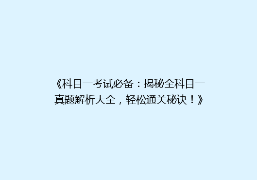 《科目一考试必备：揭秘全科目一真题解析大全，轻松通关秘诀！》