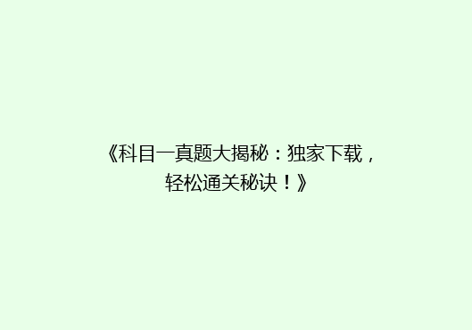 《科目一真题大揭秘：独家下载，轻松通关秘诀！》