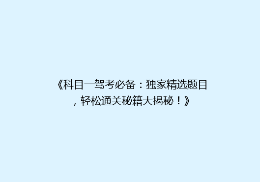 《科目一驾考必备：独家精选题目，轻松通关秘籍大揭秘！》