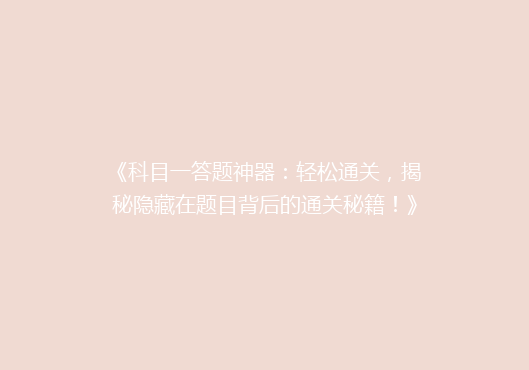 《科目一答题神器：轻松通关，揭秘隐藏在题目背后的通关秘籍！》