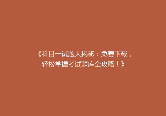 《科目一试题大揭秘：免费下载，轻松掌握考试题库全攻略！》
