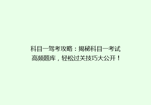 科目一驾考攻略：揭秘科目一考试高频题库，轻松过关技巧大公开！