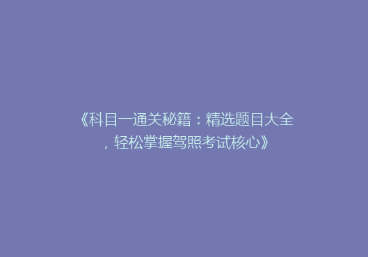 《科目一通关秘籍：精选题目大全，轻松掌握驾照考试核心》