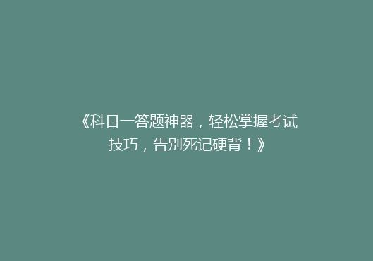 《科目一答题神器，轻松掌握考试技巧，告别死记硬背！》