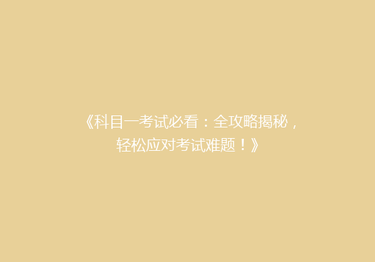 《科目一考试必看：全攻略揭秘，轻松应对考试难题！》