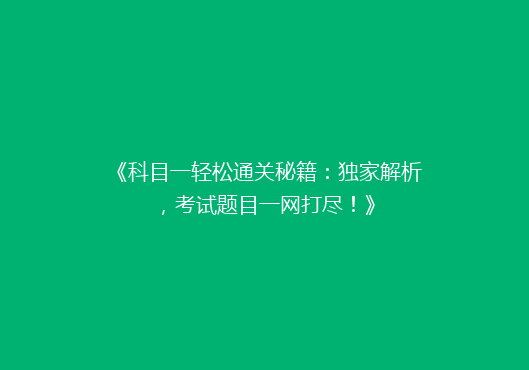 《科目一轻松通关秘籍：独家解析，考试题目一网打尽！》