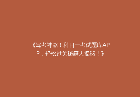 《驾考神器！科目一考试题库APP，轻松过关秘籍大揭秘！》
