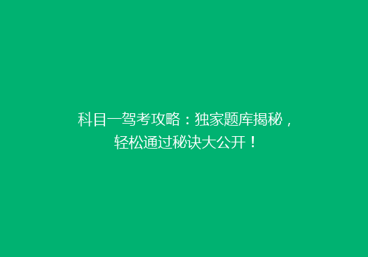科目一驾考攻略：独家题库揭秘，轻松通过秘诀大公开！