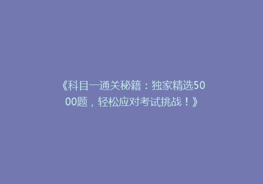 《科目一通关秘籍：独家精选5000题，轻松应对考试挑战！》