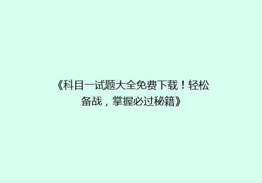 《科目一试题大全免费下载！轻松备战，掌握必过秘籍》