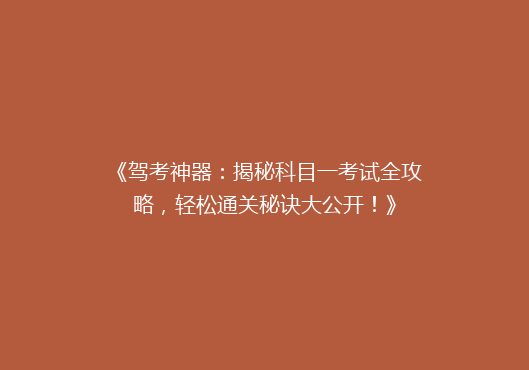 《驾考神器：揭秘科目一考试全攻略，轻松通关秘诀大公开！》