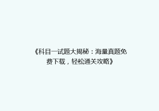 《科目一试题大揭秘：海量真题免费下载，轻松通关攻略》