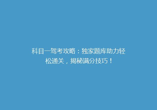 科目一驾考攻略：独家题库助力轻松通关，揭秘满分技巧！