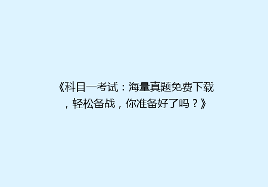 《科目一考试：海量真题免费下载，轻松备战，你准备好了吗？》