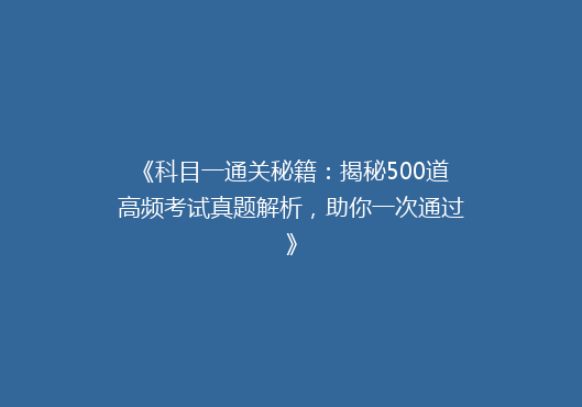 《科目一通关秘籍：揭秘500道高频考试真题解析，助你一次通过》