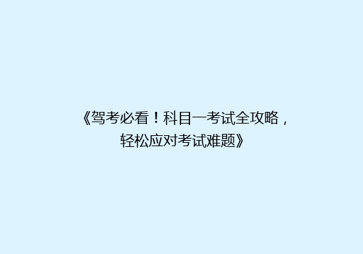 《驾考必看！科目一考试全攻略，轻松应对考试难题》