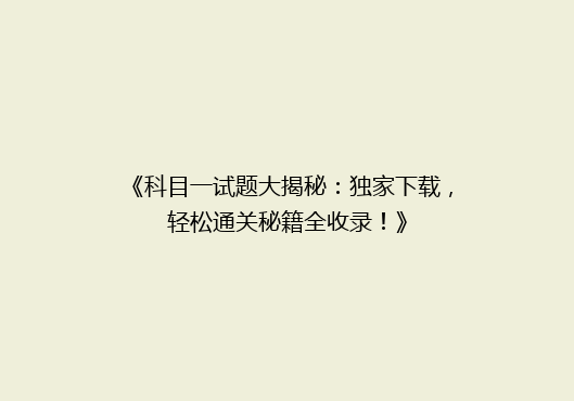 《科目一试题大揭秘：独家下载，轻松通关秘籍全收录！》