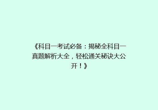 《科目一考试必备：揭秘全科目一真题解析大全，轻松通关秘诀大公开！》