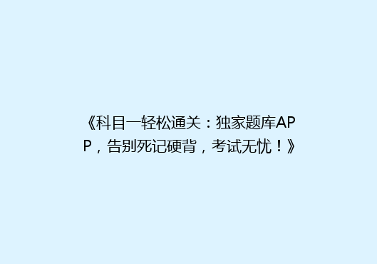 《科目一轻松通关：独家题库APP，告别死记硬背，考试无忧！》