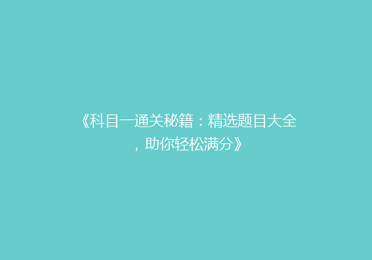《科目一通关秘籍：精选题目大全，助你轻松满分》