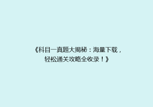 《科目一真题大揭秘：海量下载，轻松通关攻略全收录！》