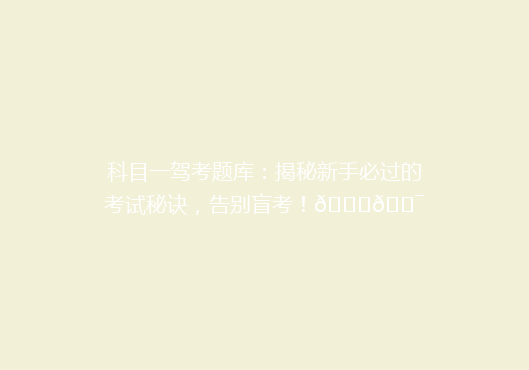 科目一驾考题库：揭秘新手必过的考试秘诀，告别盲考！🚗🎯