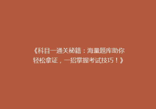 《科目一通关秘籍：海量题库助你轻松拿证，一招掌握考试技巧！》