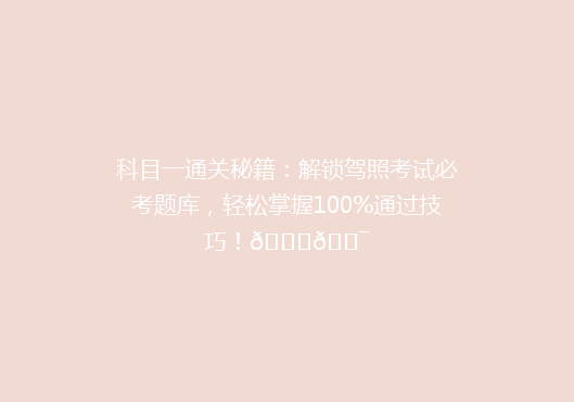 科目一通关秘籍：解锁驾照考试必考题库，轻松掌握100%通过技巧！🚗🎯