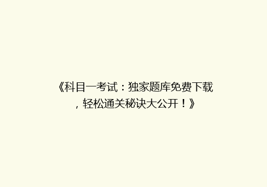 《科目一考试：独家题库免费下载，轻松通关秘诀大公开！》