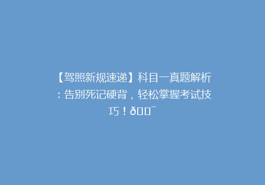 【驾照新规速递】科目一真题解析：告别死记硬背，轻松掌握考试技巧！🎯