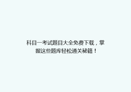 科目一考试题目大全免费下载，掌握这些题库轻松通关秘籍！