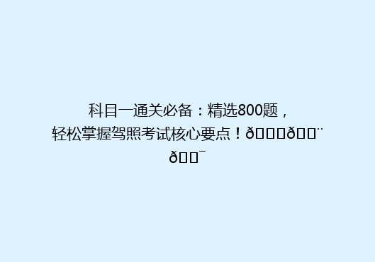 科目一通关必备：精选800题，轻松掌握驾照考试核心要点！🚗💨🎯