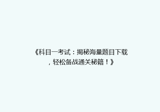 《科目一考试：揭秘海量题目下载，轻松备战通关秘籍！》